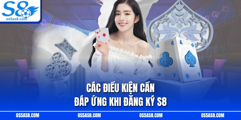 Các điều kiện cần đáp ứng khi đăng ký S8
