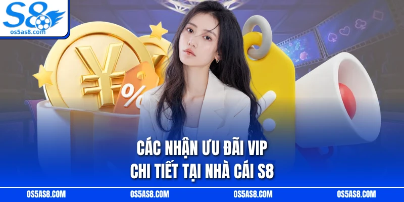 Các nhận ưu đãi VIP chi tiết tại nhà cái S8