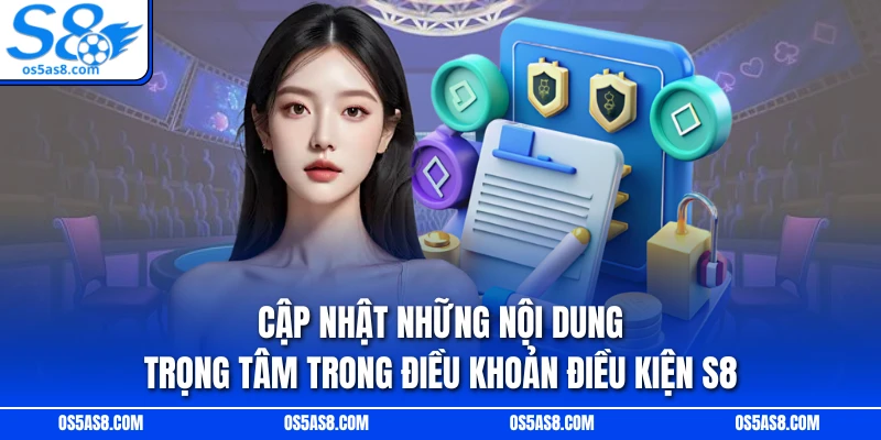 Cập nhật những nội dung trọng tâm trong điều khoản điều kiện S8