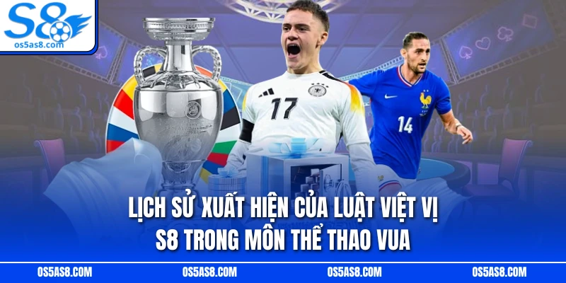 Lịch sử xuất hiện của luật việt vị S8 trong môn thể thao vua